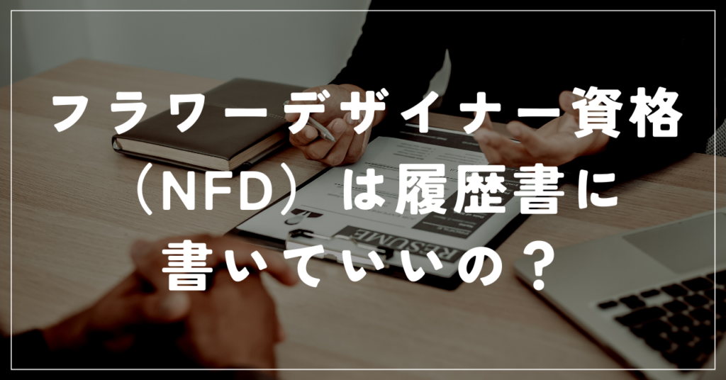 フラワーデザイナー資格（NFD）は履歴書に書いていいの？