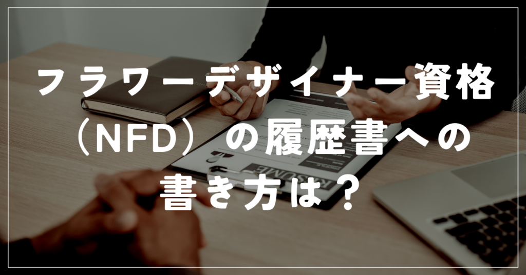 フラワーデザイナー資格（NFD）の履歴書への書き方は？