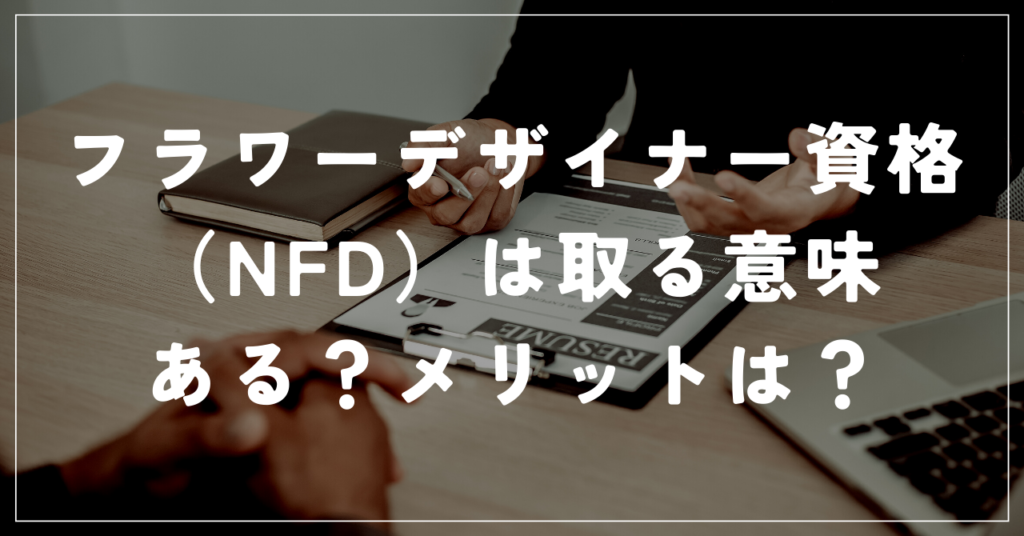 フラワーデザイナー資格（NFD）は取る意味ある？メリットは？