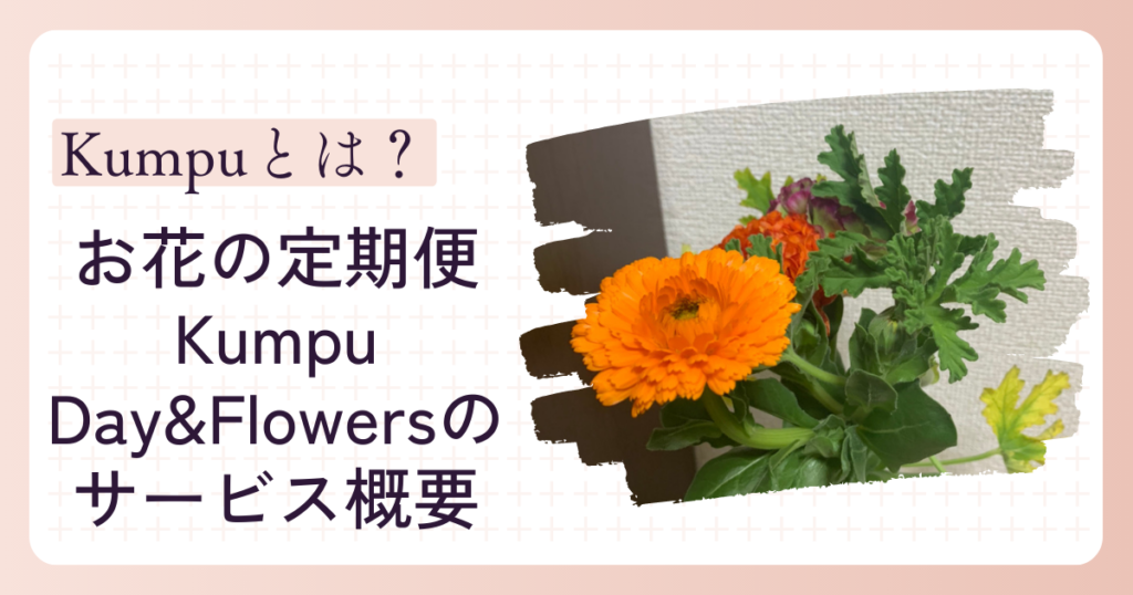 お花の定期便「Kumpu Day&Flowers（クンプーデイアンドフラワーズ）」のサービス概要