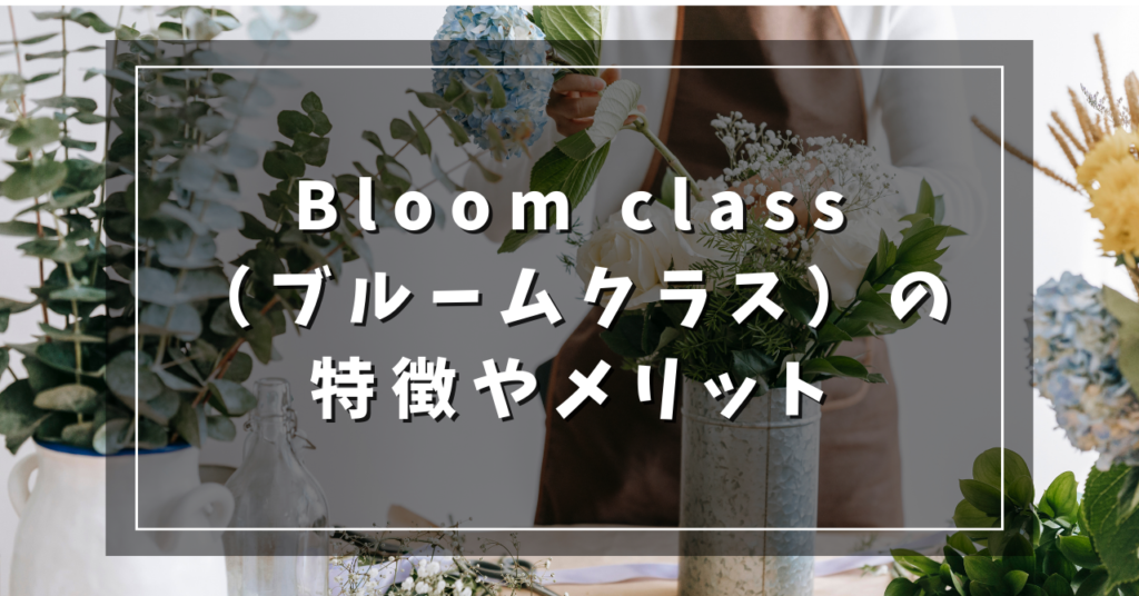 Bloom class（ブルームクラス）の特徴やメリット