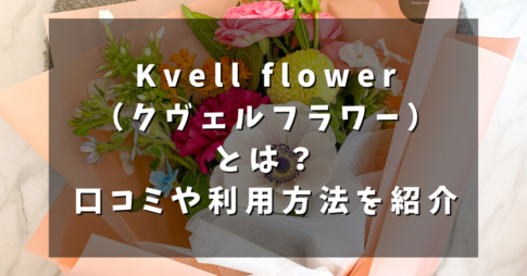Kvell flower（クヴェルフラワー）とは？口コミや利用方法を紹介